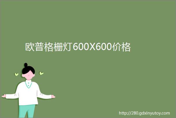 欧普格栅灯600X600价格