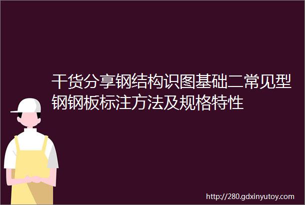 干货分享钢结构识图基础二常见型钢钢板标注方法及规格特性