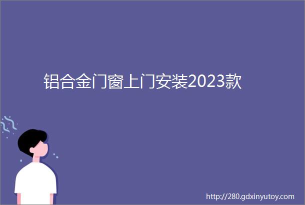 铝合金门窗上门安装2023款