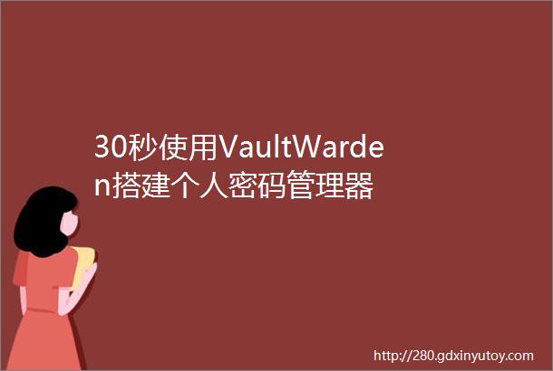 30秒使用VaultWarden搭建个人密码管理器