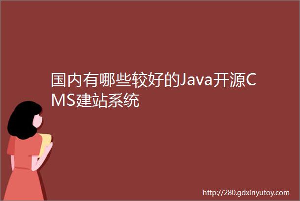 国内有哪些较好的Java开源CMS建站系统